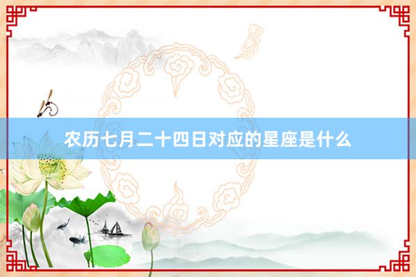 农历七月二十四日对应的星座是什么