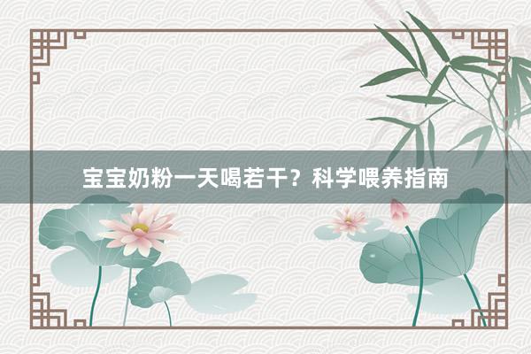 宝宝奶粉一天喝若干？科学喂养指南