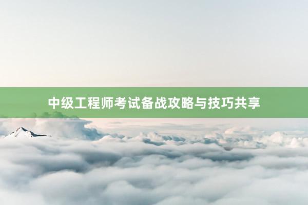 中级工程师考试备战攻略与技巧共享