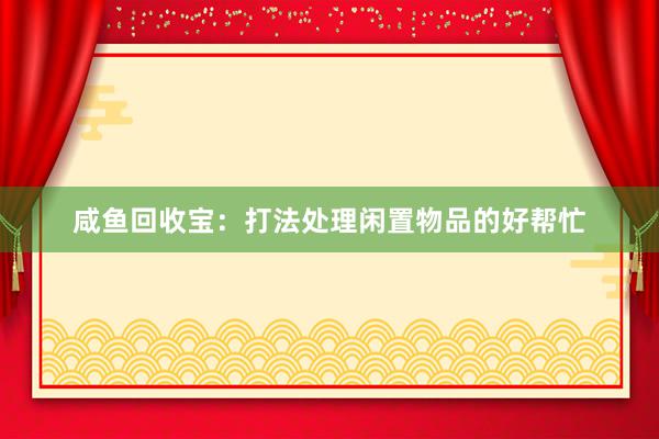 咸鱼回收宝：打法处理闲置物品的好帮忙