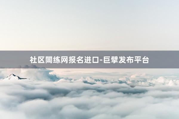 社区闇练网报名进口-巨擘发布平台